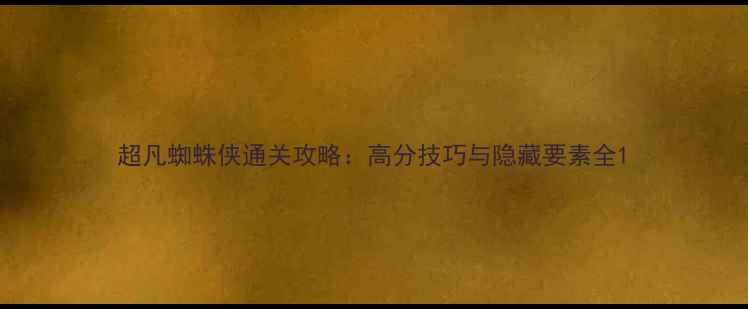 图片 超凡蜘蛛侠通关攻略：高分技巧与隐藏要素全1