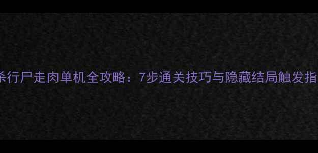 图片 超杀行尸走肉单机全攻略：7步通关技巧与隐藏结局触发指南1