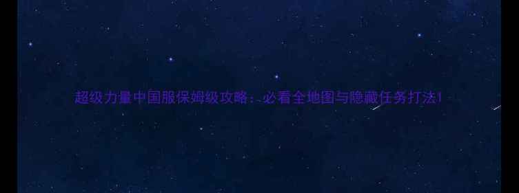 图片 超级力量中国服保姆级攻略：必看全地图与隐藏任务打法1