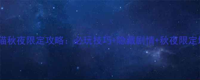 图片 超级幻影猫秋夜限定攻略：必玩技巧+隐藏剧情+秋夜限定地图全！2