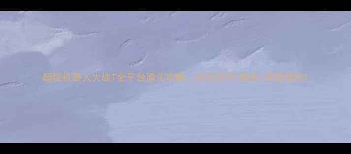 图片 超级机器人大战T全平台通关攻略：必玩技巧+角色+资源规划1