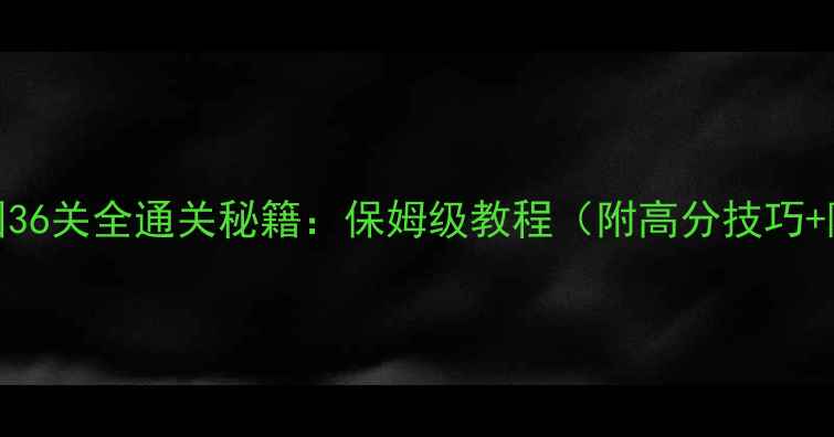 图片 超级欢乐游乐园36关全通关秘籍：保姆级教程（附高分技巧+隐藏道具位置）