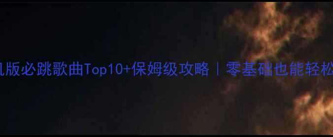 图片 超级舞者单机版必跳歌曲Top10+保姆级攻略｜零基础也能轻松通关！🎶💃1