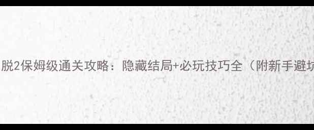 图片 超自然逃脱2保姆级通关攻略：隐藏结局+必玩技巧全（附新手避坑指南）2