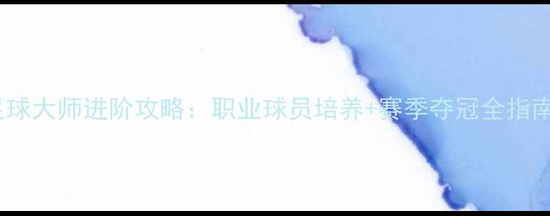 图片 足球大师进阶攻略：职业球员培养+赛季夺冠全指南1