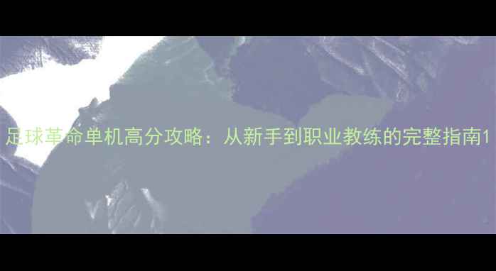 图片 足球革命单机高分攻略：从新手到职业教练的完整指南1