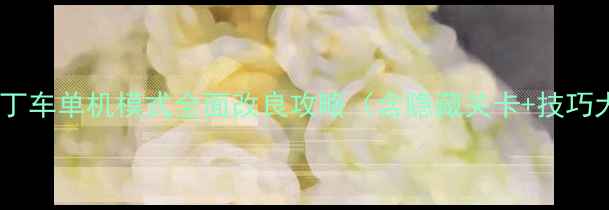 图片 跑跑卡丁车单机模式全面改良攻略（含隐藏关卡+技巧大全）1