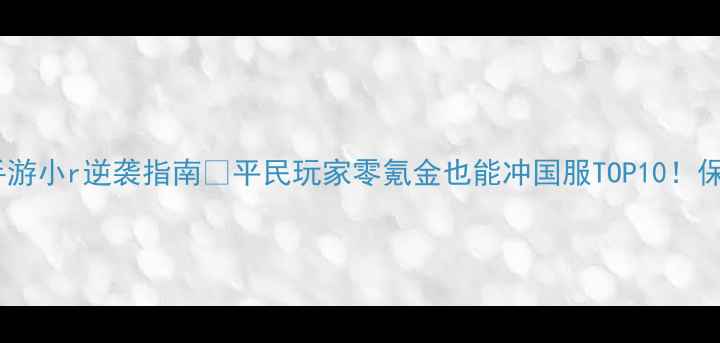 图片 轩辕传奇手游小r逆袭指南✨平民玩家零氪金也能冲国服TOP10！保姆级攻略1