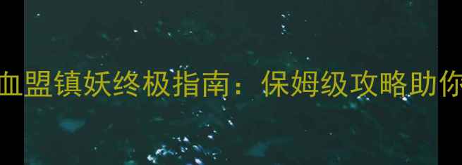 图片 轩辕传奇血盟镇妖终极指南：保姆级攻略助你快速登顶