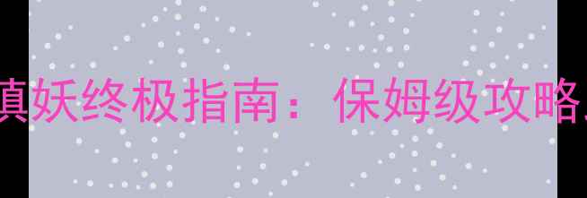 图片 轩辕传奇血盟镇妖终极指南：保姆级攻略助你快速登顶1