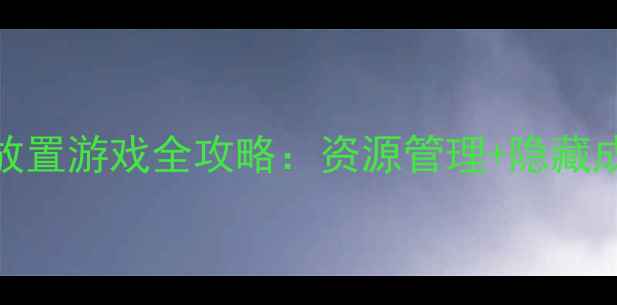 图片 轻松通关！小体积单机放置游戏全攻略：资源管理+隐藏成就+多周目技巧大公开1