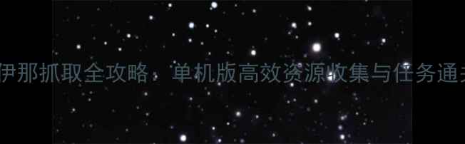 图片 达克莱伊那抓取全攻略：单机版高效资源收集与任务通关指南1