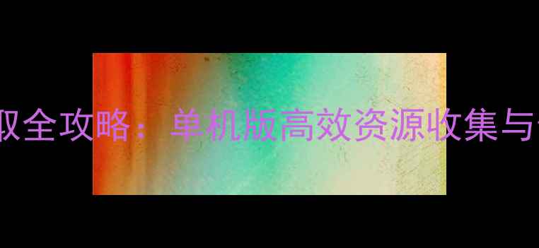 图片 达克莱伊那抓取全攻略：单机版高效资源收集与任务通关指南2