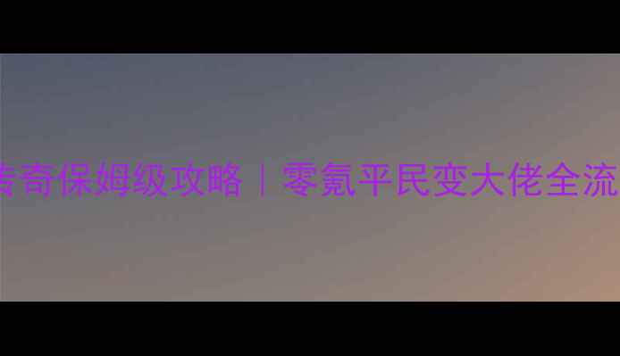 图片 达叔传奇保姆级攻略｜零氪平民变大佬全流程✨2