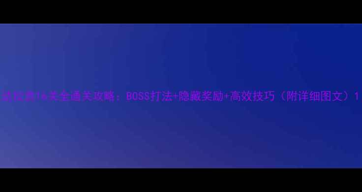 图片 达拉贡16关全通关攻略：BOSS打法+隐藏奖励+高效技巧（附详细图文）1