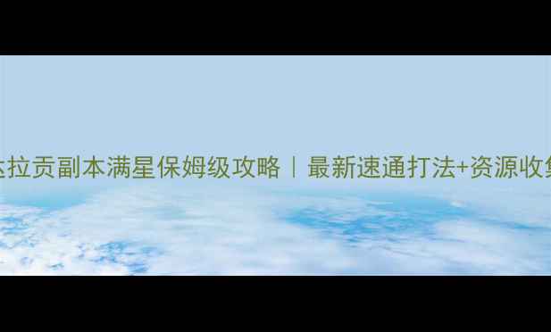 图片 达拉贡副本满星保姆级攻略｜最新速通打法+资源收集