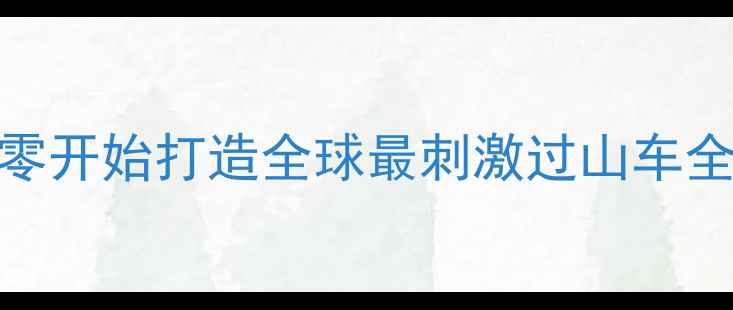图片 过山车大亨4新手必看！从零开始打造全球最刺激过山车全攻略（附最新版本技巧）2