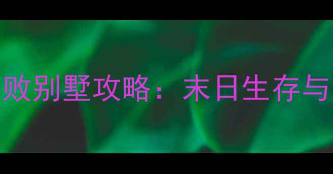 图片 这是我的战争破败别墅攻略：末日生存与资源管理全指南