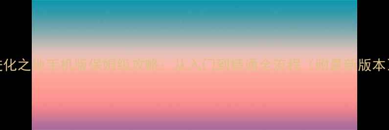 图片 进化之地手机版保姆级攻略：从入门到精通全流程（附最新版本）