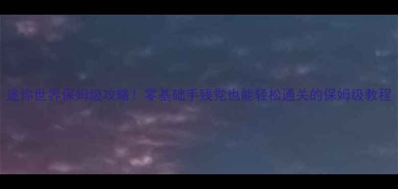 图片 迷你世界保姆级攻略！零基础手残党也能轻松通关的保姆级教程