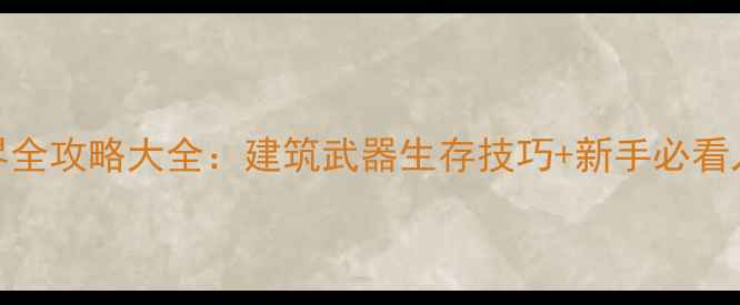 图片 迷你世界全攻略大全：建筑武器生存技巧+新手必看入门指南