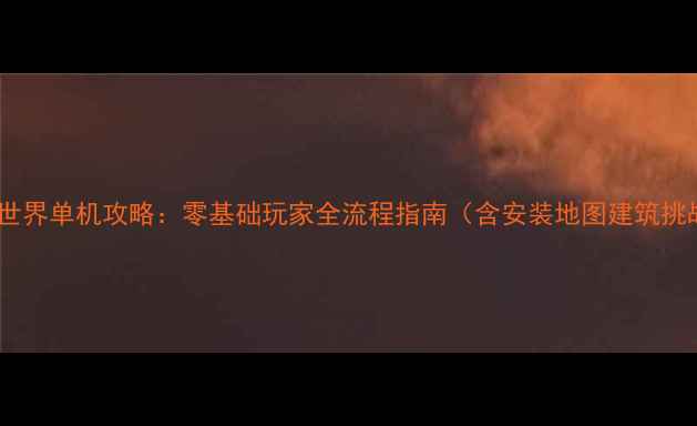 图片 迷你世界单机攻略：零基础玩家全流程指南（含安装地图建筑挑战）1
