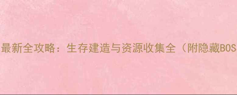 图片 迷失之家最新全攻略：生存建造与资源收集全（附隐藏BOSS打法）2