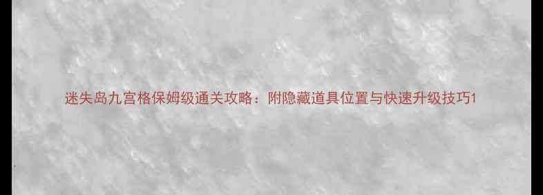 图片 迷失岛九宫格保姆级通关攻略：附隐藏道具位置与快速升级技巧1