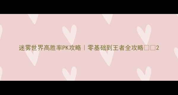 图片 迷雾世界高胜率PK攻略｜零基础到王者全攻略🎮✨2