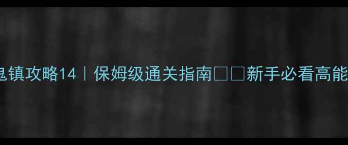 图片 逃出鬼镇攻略14｜保姆级通关指南🎮👻新手必看高能预警1