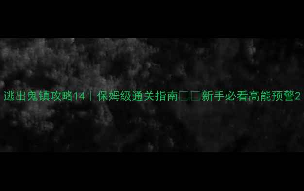 图片 逃出鬼镇攻略14｜保姆级通关指南🎮👻新手必看高能预警2