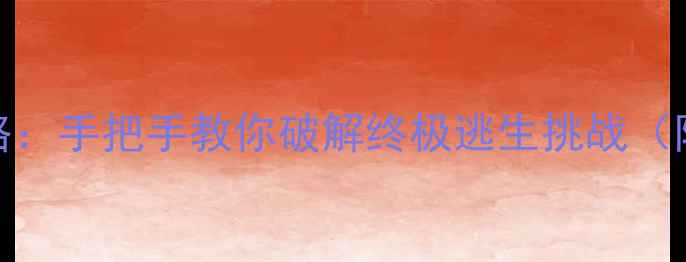 图片 逃生故事15关通关全攻略：手把手教你破解终极逃生挑战（附生存技巧与隐藏要素）