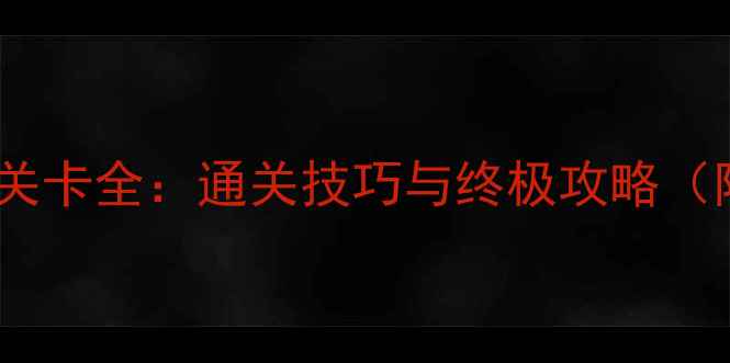 图片 逃生故事隐藏关卡全：通关技巧与终极攻略（附详细图文）2