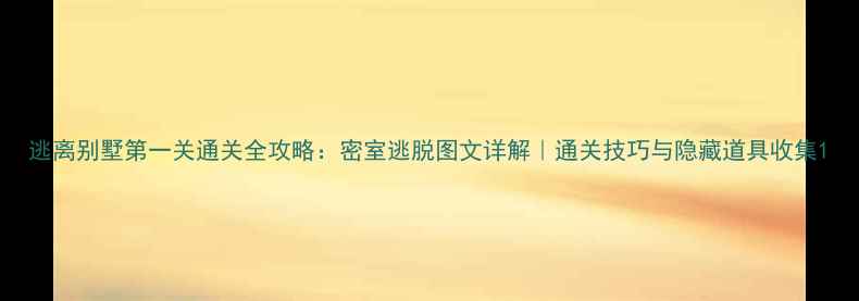 图片 逃离别墅第一关通关全攻略：密室逃脱图文详解｜通关技巧与隐藏道具收集1