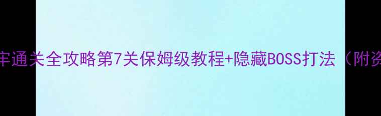 图片 逃离地牢通关全攻略第7关保姆级教程+隐藏BOSS打法（附资源包）
