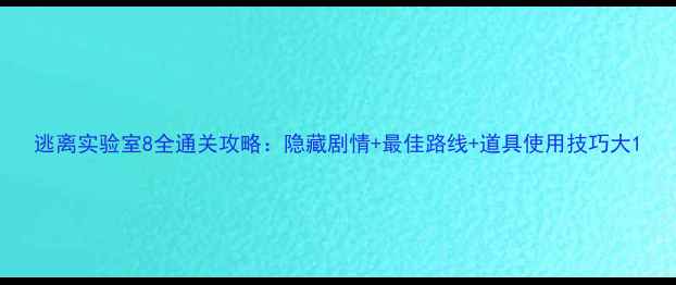图片 逃离实验室8全通关攻略：隐藏剧情+最佳路线+道具使用技巧大1