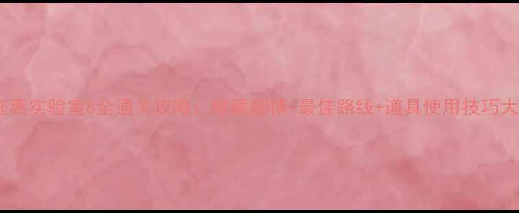 图片 逃离实验室8全通关攻略：隐藏剧情+最佳路线+道具使用技巧大2