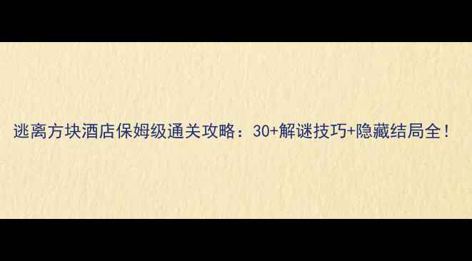 图片 逃离方块酒店保姆级通关攻略：30+解谜技巧+隐藏结局全！