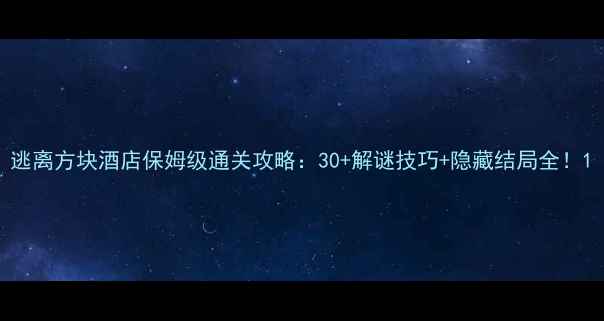 图片 逃离方块酒店保姆级通关攻略：30+解谜技巧+隐藏结局全！1