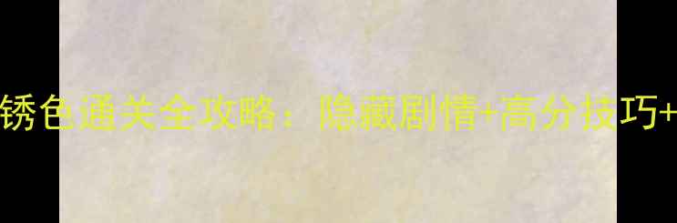 图片 逃离方块：锈色通关全攻略：隐藏剧情+高分技巧+新手必看！
