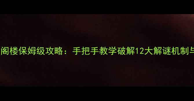 图片 逃离破旧的阁楼保姆级攻略：手把手教学破解12大解谜机制与隐藏成就1