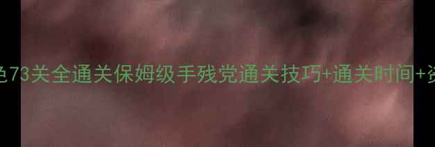 图片 逃脱本色73关全通关保姆级手残党通关技巧+通关时间+资源分配