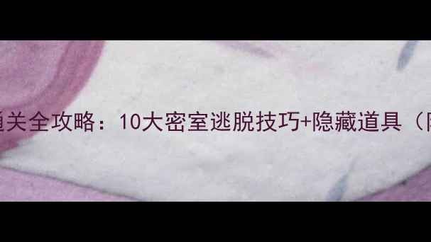 图片 逃脱游戏12通关全攻略：10大密室逃脱技巧+隐藏道具（附高清动图）