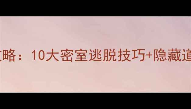 图片 逃脱游戏12通关全攻略：10大密室逃脱技巧+隐藏道具（附高清动图）1
