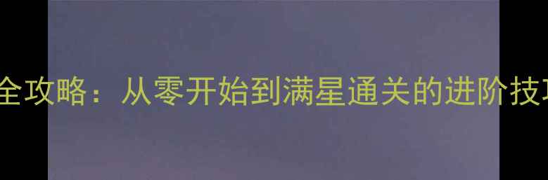 图片 逆战塔防赛季全攻略：从零开始到满星通关的进阶技巧与阵容搭配1