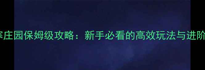 图片 逆水寒庄园保姆级攻略：新手必看的高效玩法与进阶技巧1