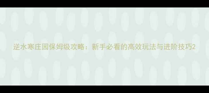 图片 逆水寒庄园保姆级攻略：新手必看的高效玩法与进阶技巧2