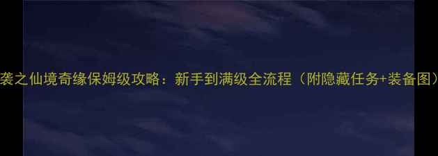 图片 逆袭之仙境奇缘保姆级攻略：新手到满级全流程（附隐藏任务+装备图）2