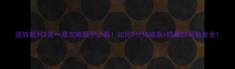 图片 逆转裁判2第一章攻略新手必看！如何3分钟破案+隐藏结局触发全1