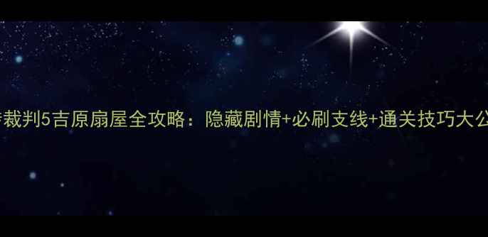 图片 逆转裁判5吉原扇屋全攻略：隐藏剧情+必刷支线+通关技巧大公开2